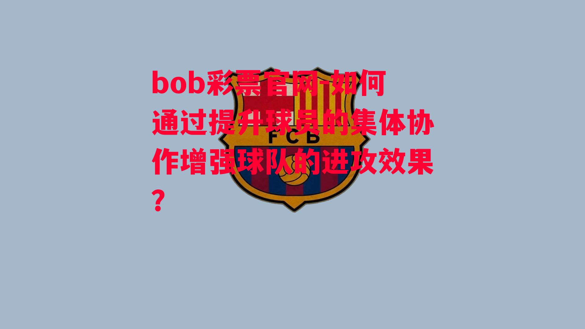 bob彩票官网-如何通过提升球员的集体协作增强球队的进攻效果？