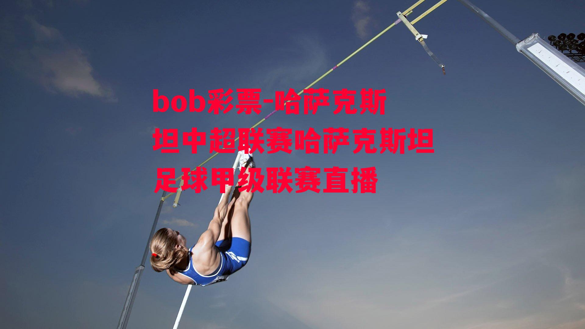 bob彩票-哈萨克斯坦中超联赛哈萨克斯坦足球甲级联赛直播